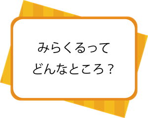 みらくるってどんなところ？